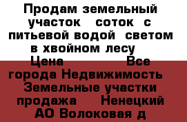 Продам земельный участок 6 соток, с питьевой водой, светом  в хвойном лесу . › Цена ­ 600 000 - Все города Недвижимость » Земельные участки продажа   . Ненецкий АО,Волоковая д.